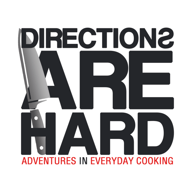 Directions Are Hard - Adventures in Everyday Cooking by Adventures in Everyday Cooking