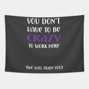 You don't have to be crazy to work here we will train you Tapestry