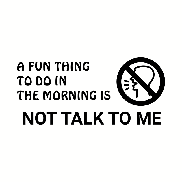 A Fun Thing To Do In The Morning Is Not Talk To Me by MariaB