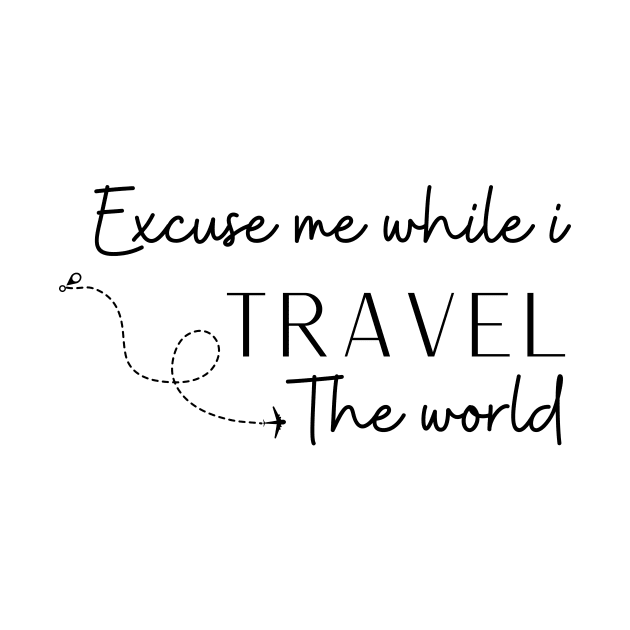 Excuse Me While I Travel The World Proud travel by KB Badrawino