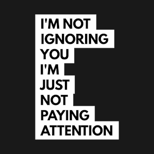 I'm Not Ignoring You I'm Just Not Paying Attention T-Shirt