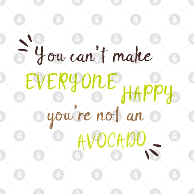 You Can't Make Everyone Happy You're Not An Avocado - Cute Avocado Gift by WassilArt