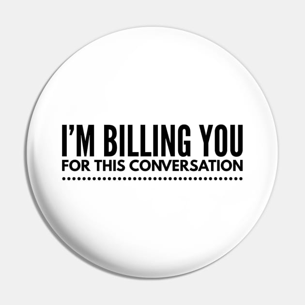 I'm Billing You For This Conversation - Lawyer Pin by Textee Store