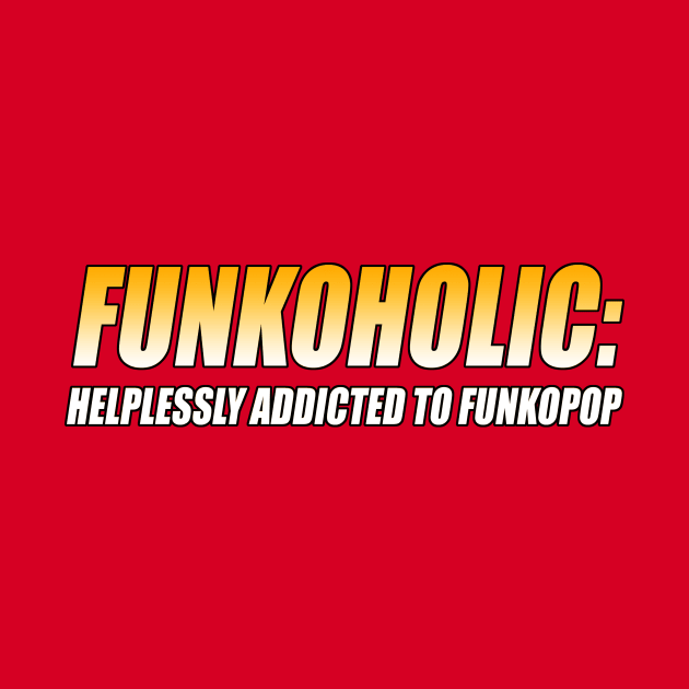 FUNKOHOLIC: HELPLESSLY ADDICTED TO FUNKOPOP T-Shirt by TSOL Games