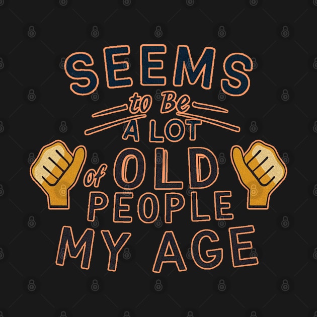 seems to be a lot of old people my age by JnS Merch Store