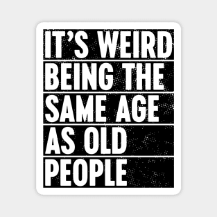 It's Weird Being The Same Age As Old People Magnet