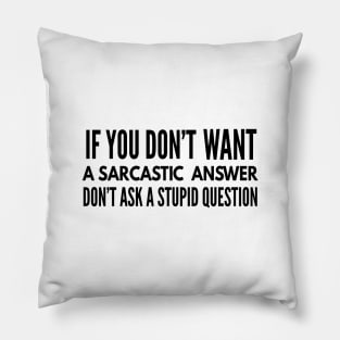 If You Don't Want A Sarcastic Answer Don't Ask A Stupid Question - Funny Sayings Pillow