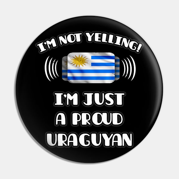 I'm Not Yelling I'm A Proud Uraguyan - Gift for Uraguyan With Roots From Uruguay Pin by Country Flags