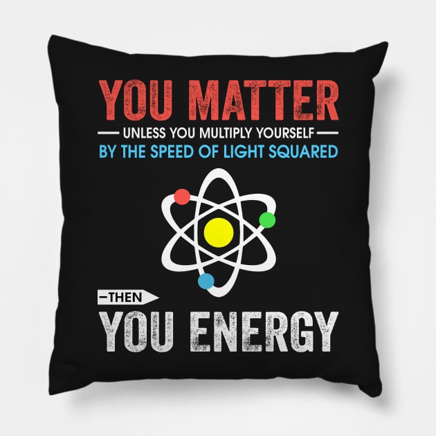 You matter unless you multiply yourself by the speed of light squared Pillow by TEEPHILIC