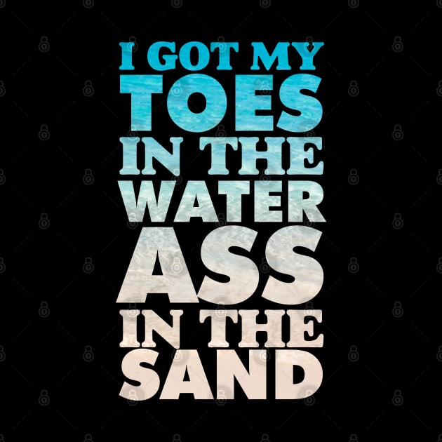 I Got My Toes In The Water Ass In The Sand by JB.Collection