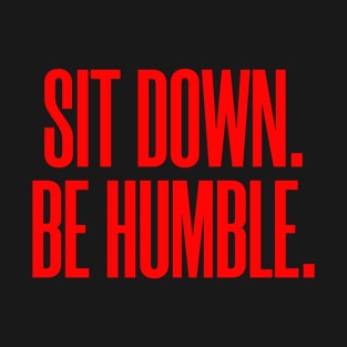 Sit Down. Be Humble. T-Shirt