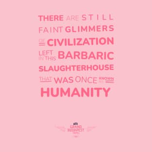 The Grand Budapest Hotel poster phrase - There are still faint glimmers of civilization left in this barbaric slaughterhouse that was once known as HUMANITY - Gustave H. T-Shirt