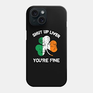 Shut Up Liver You'Re Fine St Patrick'S Day Phone Case