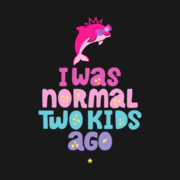 Pink Dolphin Mom " I Was Normal Two Kids Ago " by mkhriesat