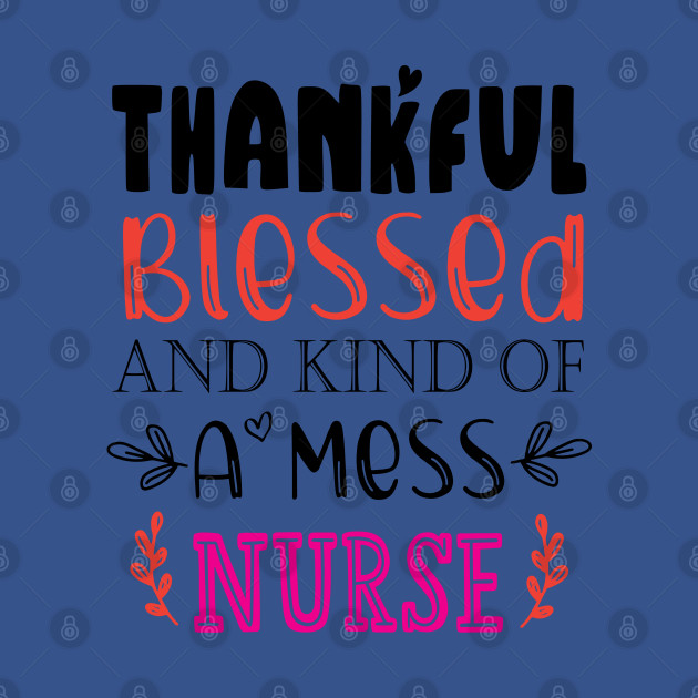 Discover Thankful Blessed, and Kind of a Mess Nurse - Thankful Blessed And Kind Of A Mess Nu - T-Shirt