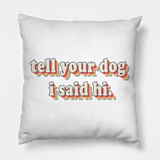 Tell You Dog I Said Hi Pillow