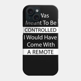 If I Was Meant To Be Controlled I Would Have Come With A Remote Phone Case