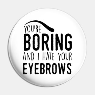 You are boring and I hate your eyebrows (black) Pin