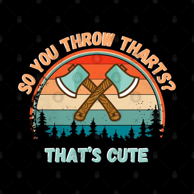 So You Throw THARTS? That’s Cute, Funny Axe Throwing by JustBeSatisfied