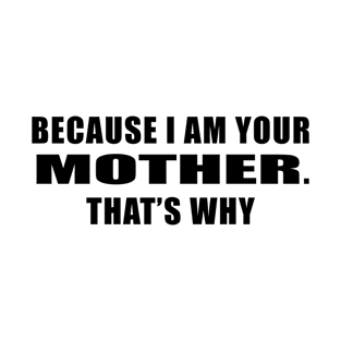 Because I am your mother. That's why, typographic print T-Shirt