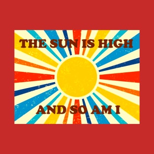 The Sun Is High And So Am I T-Shirt