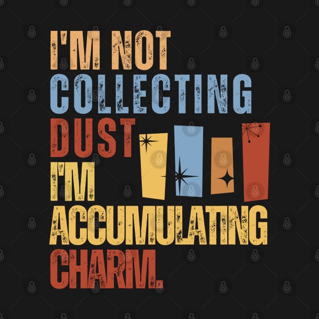 I'm Not Collecting Dust; I'm Accumulating Charm. by iDaily