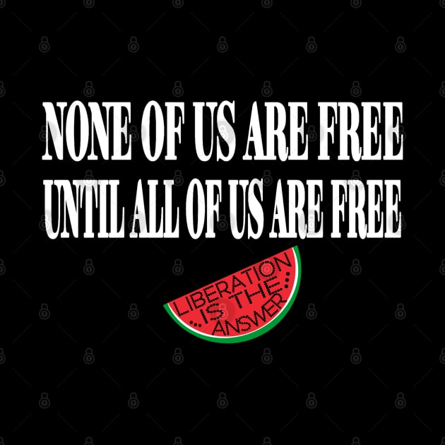 None Of Us Are Free Until All Of Us  Are Free -Liberation Is The Answer - Small Slice - Front by SubversiveWare