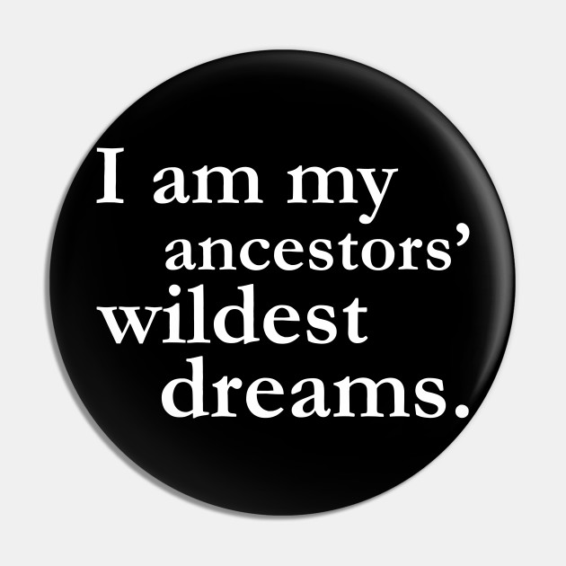 I Am My Ancestors Wildest Dreams Black History Shirt Culture Black History Month Pin Teepublic I Am My Ancestors Wildest Dreams Black History Shirt Culture Black History Month Pin Teepublic
