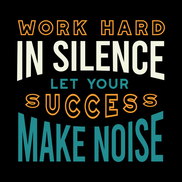 Work Hard in Silence Let Your Success Make Noise by whyitsme