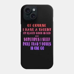 Of Course I Have A Talent. I'm Really Good In Bed. Sometimes I sleep More Than 9 Hours In One Go Phone Case