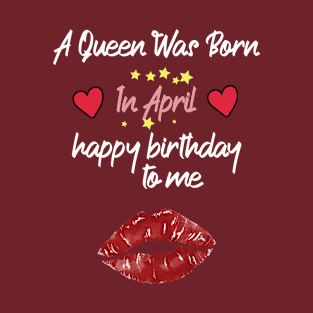 funny A Queen Was Born In April  happy birthday to me T-Shirt