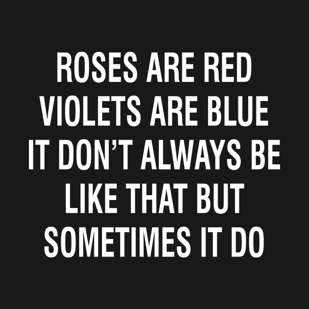 Roses Are Red Violets Are Blue It Don’t Always Be Like That But Sometimes It Do by SimonL