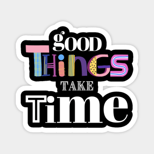 Good Things take time Magnet