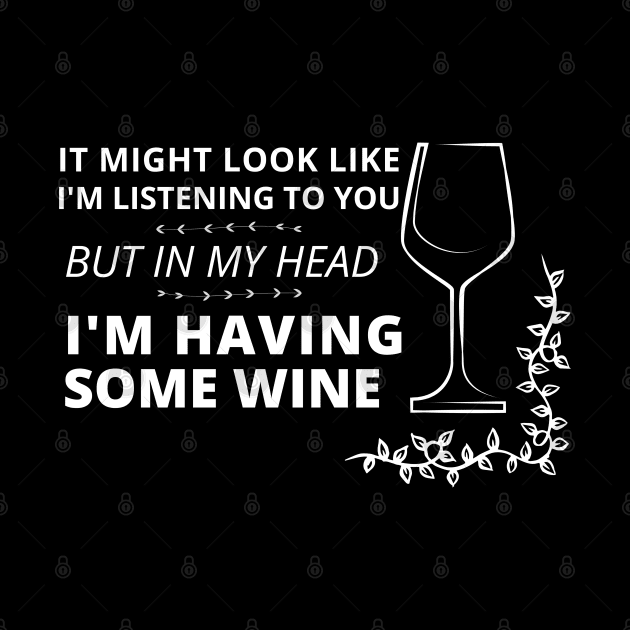 It might look like I'm listening to you, but in my head (wine edition) by apparel.tolove@gmail.com