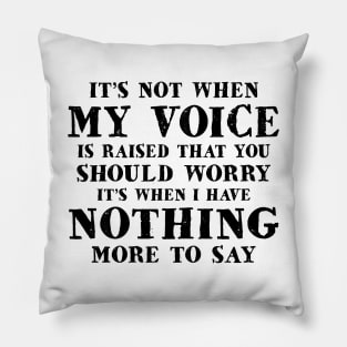 It's Not When My Voice Is Raised That You Should Worry It's When I Have Nothing More To Say Shirt Pillow