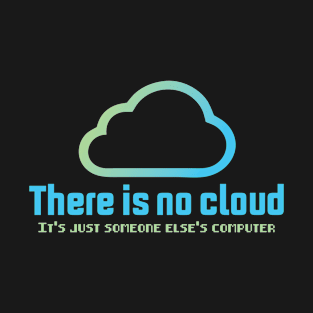 there is no cloud it's just someone else computer T-Shirt