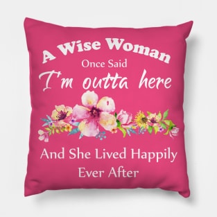 A Wise Woman Once Said "I'm outta here and She Lived Happily Ever Afte Pillow