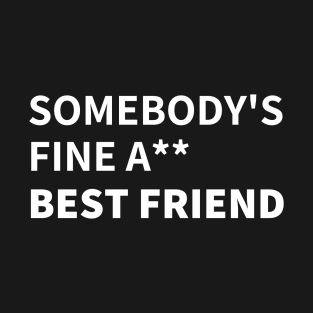 SOMEBODY'S FINE A** BEST FRIEND T-Shirt