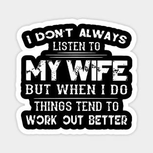 I Don Alway Listen To M Wife But When I Do Things Tend To Work Out Better Magnet