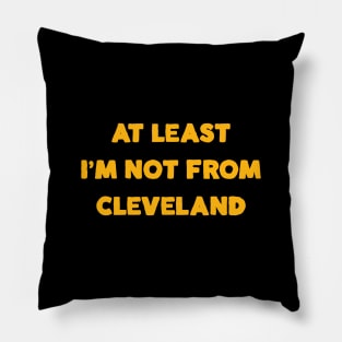 At Least I'm Not From... Cleveland Pillow