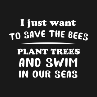 I Just Want To Save The Bees - save the earth T-Shirt