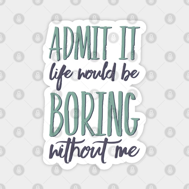 Admit it life would be boring without me funny sayings and quotes Magnet by BoogieCreates