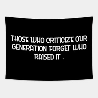 Those who criticize our generation forget who raised it. Tapestry