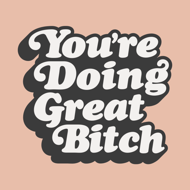 You're Doing Great Bitch by MotivatedType