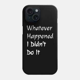 Whatever Happened I Didn't Do It Phone Case