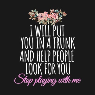 I Will Put You In A Trunk And Help People Look For You - sarcastic saying for women as birthday gift T-Shirt