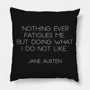 “Nothing Ever Fatigues Me, But Doing What I Do Not Like.” - Jane Austen (White) Pillow