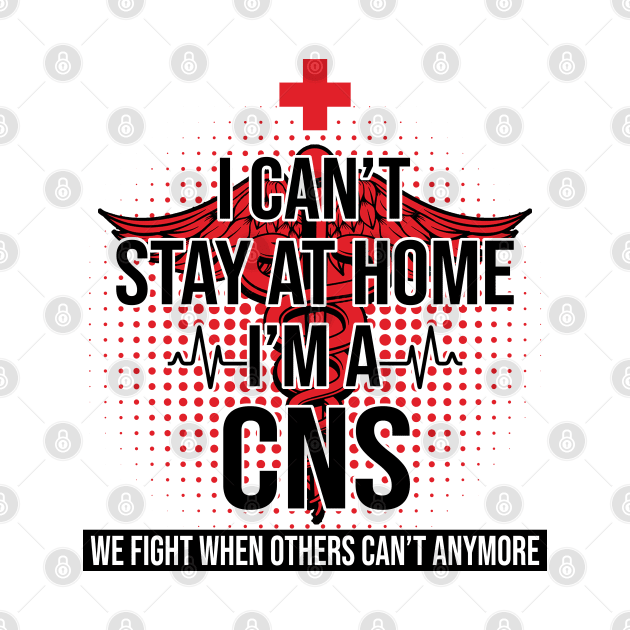 I Can't Stay At Home I'm A CNS We Fight - Nurse Gift by bunnierosoff21835