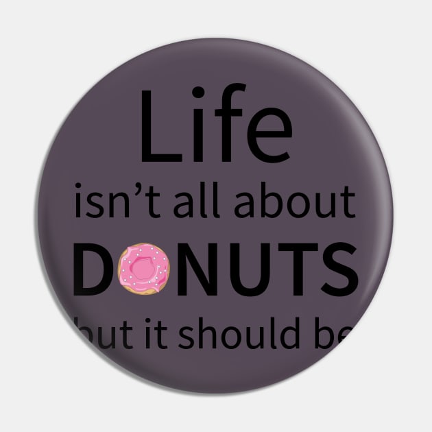 Life Isn't All About Donuts But It Should Be Pin by teegear