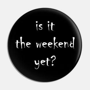 Is it the weekend yet? Pin